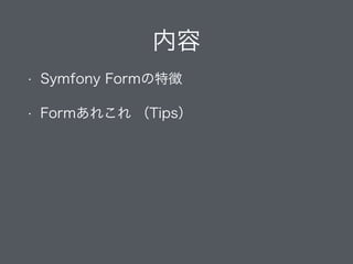 内容
• Symfony Formの特徴
• Formあれこれ （Tips）
 