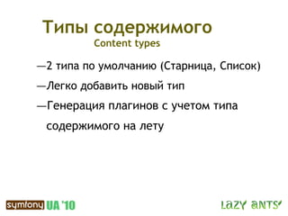 Типы содержимого
          Content types

—2 типа по умолчанию (Старница, Список)
—Легко добавить новый тип
—Генерация плагинов с учетом типа
 содержимого на лету
 