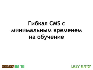 Гибкая CMS c
минимальным временем
     на обучение
 