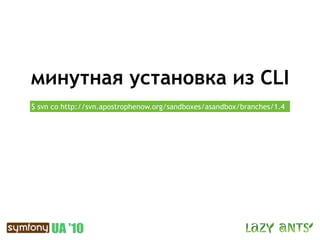минутная установка из CLI
$ svn co http://svn.apostrophenow.org/sandboxes/asandbox/branches/1.4
 