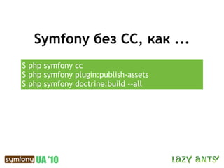 Symfony без CC, как ...
$ php symfony cc
$ php symfony plugin:publish-assets
$ php symfony doctrine:build --all
 