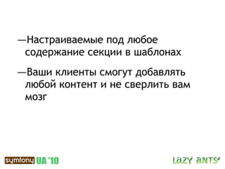 —Настраиваемые под любое
 содержание секции в шаблонах
—Ваши клиенты смогут добавлять
 любой контент и не сверлить вам
 мозг
 