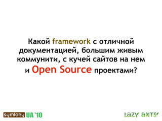 Какой framework с отличной
документацией, большим живым
коммунити, с кучей сайтов на нем
  и Open Source проектами?
 