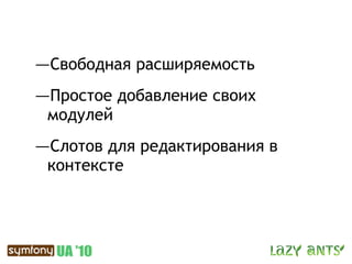 —Свободная расширяемость
—Простое добавление своих
 модулей
—Слотов для редактирования в
 контексте
 