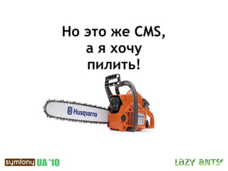 Но это же CMS,
   а я хочу
   пилить!
 
