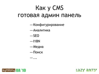 Как у CMS
готовая админ панель
   — Конфигурирование
   — Аналитика
   — SEO
   — I18N
   — Медиа
   — Поиск
   — ...
 
