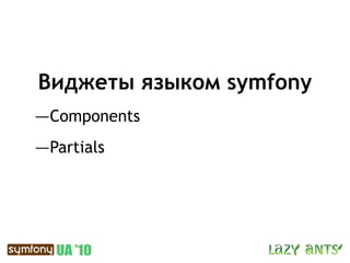 Виджеты языком symfony
—Components
—Partials
 