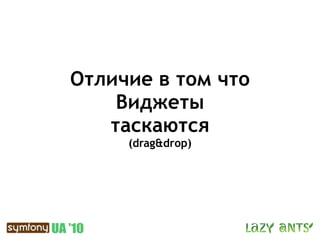 Отличие в том что
    Виджеты
   таскаются
     (drag&drop)
 