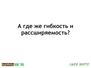 А где же гибкость и
 рассширяемость?
 