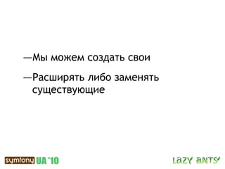 —Мы можем создать свои
—Расширять либо заменять
 существующие
 