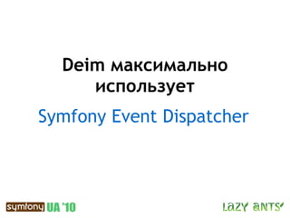 Deim максимально
     использует
Symfony Event Dispatcher
 