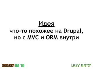 Идея
что-то похожее на Drupal,
 но с MVC и ORM внутри
 