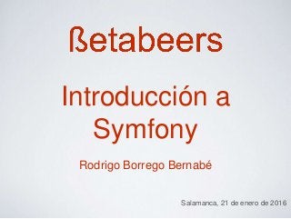 Introducción a
Symfony
Rodrigo Borrego Bernabé
Salamanca, 21 de enero de 2016
 