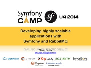 Developing highly scalable 
applications with 
Symfony and RabbitMQ 
Alexey Petrov 
alexhelkar@gmail.com 
 