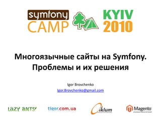 Многоязычные сайты на Symfony. Проблемы и их решения Igor Brovchenko Igor.Brovchenko@gmail.com 