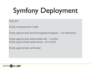 Symfony Deployment
$ git pull
$ php composer.phar install
$ php app/console doctrine:migrations:migrate —no-interaction
$ php app/console assets:install web —symlink
$ php app/console assetic:dump --env=prod
$ php app/console cache:clear
 
