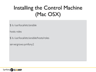 Installing the Control Machine
(Mac OSX)
$ ls /usr/local/etc/ansible
hosts roles
$ ls /usr/local/etc/ansible/hosts/roles
servergrove.symfony2
 