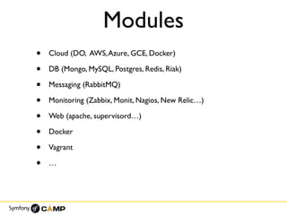 Modules
• Cloud (DO, AWS,Azure, GCE, Docker)
• DB (Mongo, MySQL, Postgres, Redis, Riak)
• Messaging (RabbitMQ)
• Monitoring (Zabbix, Monit, Nagios, New Relic…)
• Web (apache, supervisord…)
• Docker
• Vagrant
• …
 