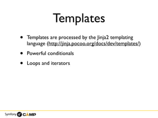 Templates
• Templates are processed by the Jinja2 templating
language (http://jinja.pocoo.org/docs/dev/templates/)
• Powerful conditionals
• Loops and iterators
 