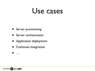 Use cases
• Server provisioning
• Server orchestration
• Application deployment
• Continues Integration
• …
 