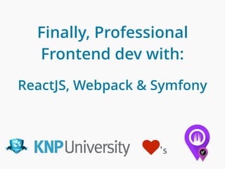Finally, Professional
Frontend dev with:
ReactJS, Webpack & Symfony
♥’s
 