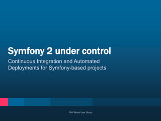 Continuous Integration and Automated
Deployments for Symfony-based projects
Symfony 2 under control
PHP Minsk User Group
 