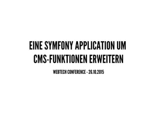 EINE SYMFONY APPLICATION UM
CMS-FUNKTIONEN ERWEITERN
WEBTECH CONFERENCE - 26.10.2015
 