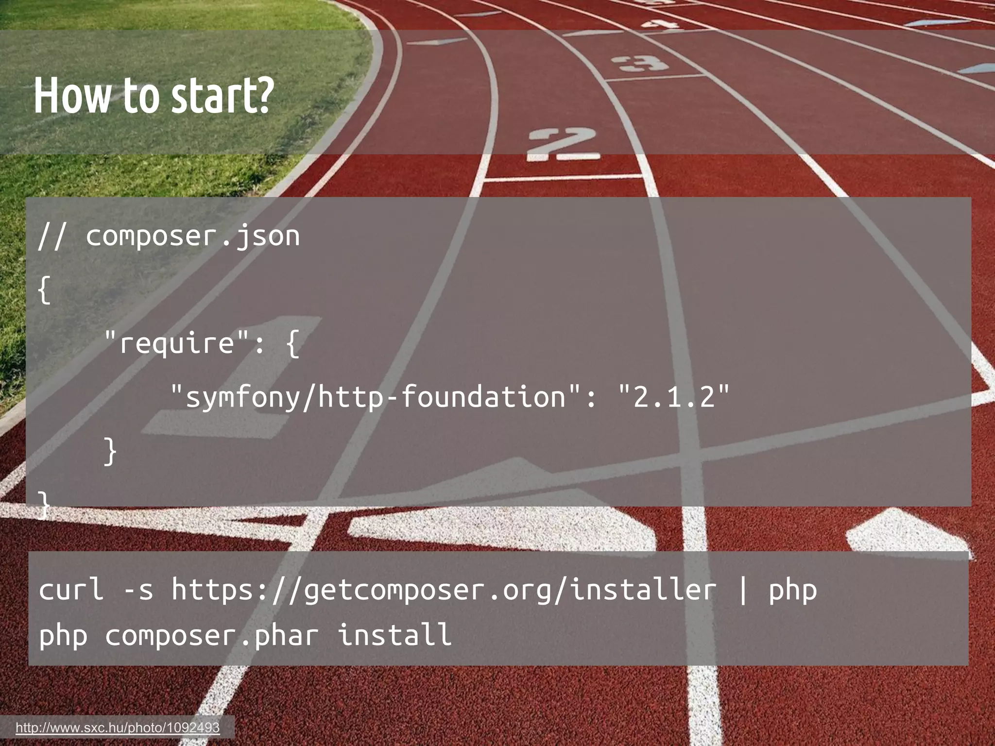 How to start?	

   // composer.json	
   {	
             "require": {	
                       "symfony/http-foundation": "2.1.2"	
             }	
   }	

   curl -s https://getcomposer.org/installer | php	
   php composer.phar install	

http://www.sxc.hu/photo/1092493
 