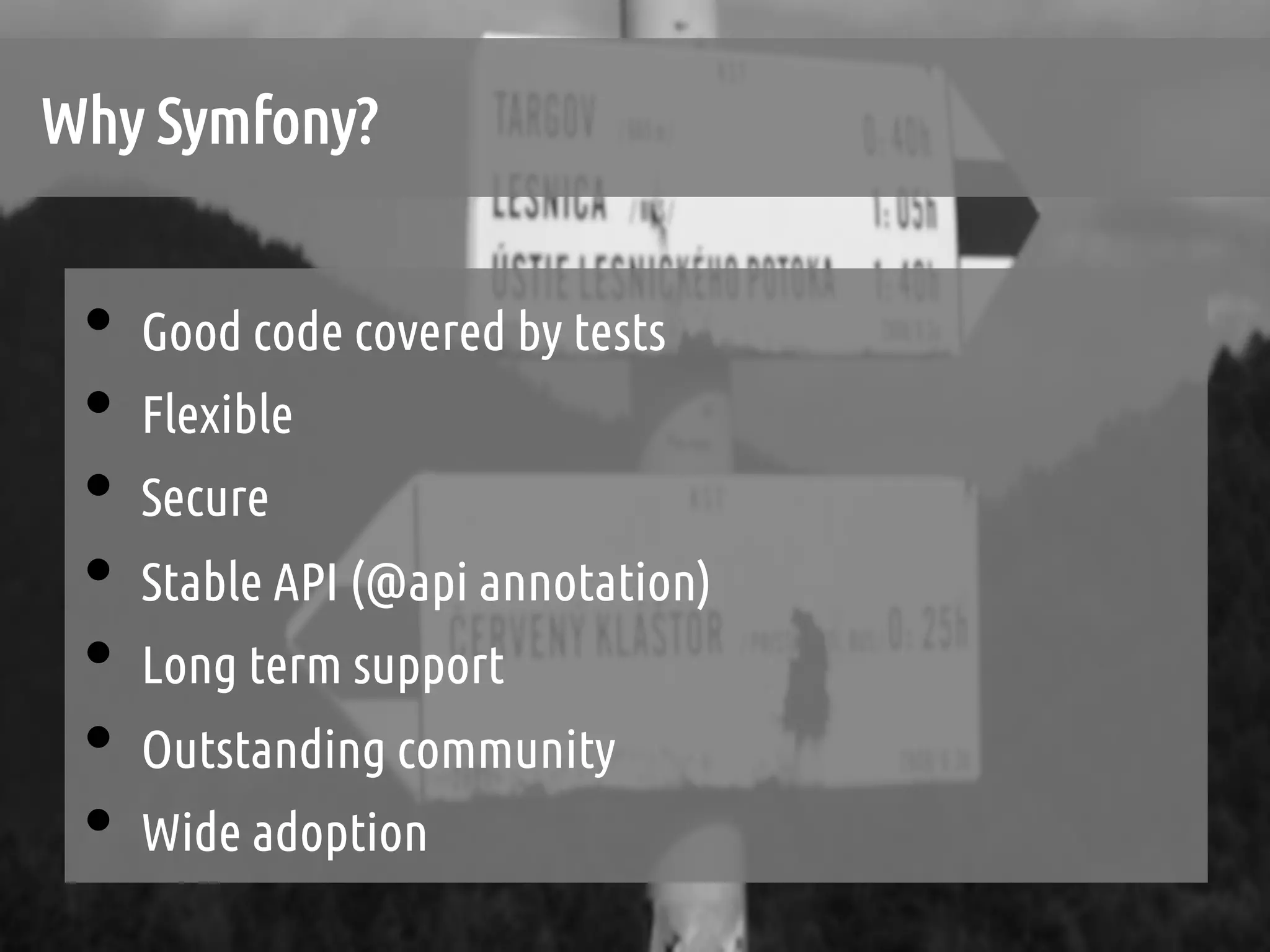 Why Symfony?	


 •  Good code covered by tests	
 •  Flexible	
 •  Secure	
 •  Stable API (@api annotation)	
 •  Long term support	
 •  Outstanding community	
 •  Wide adoption	
 