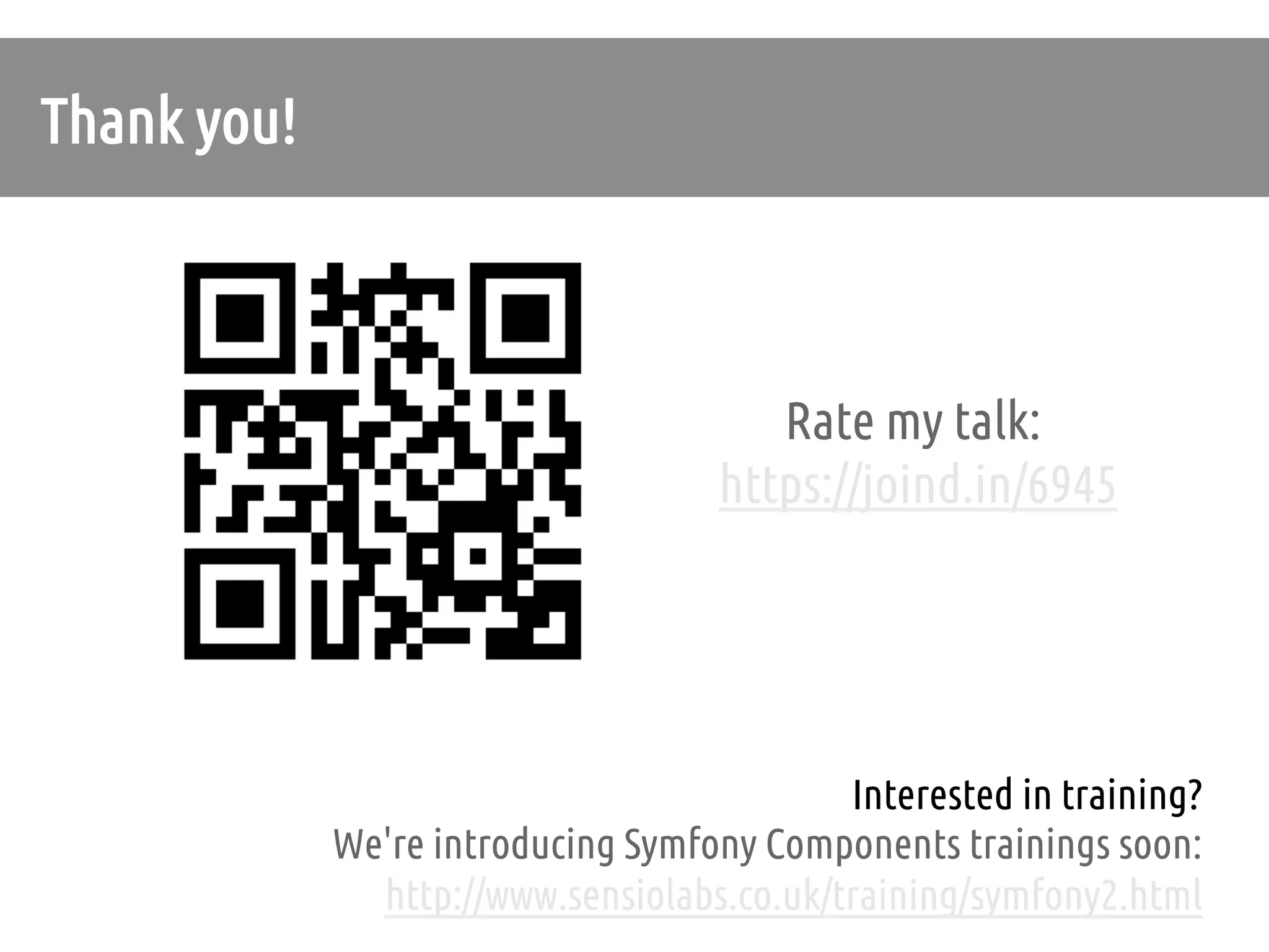 Thank you!	



                                          Rate my talk:	
                                       https://joind.in/6945	




                                              Interested in training? 	
               We're introducing Symfony Components trainings soon:
                 http://www.sensiolabs.co.uk/training/symfony2.html	
 