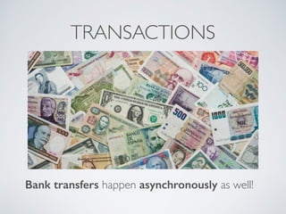 TRANSACTIONS 
Bank transfers happen asynchronously as well! 
 