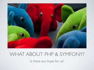 WHAT ABOUT PHP & SYMFONY? 
Is there any hope for us? 
 
