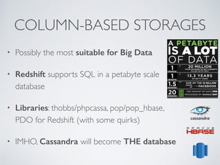 COLUMN-BASED STORAGES 
• Possibly the most suitable for Big Data 
• Redshift supports SQL in a petabyte scale 
database 
• Libraries: thobbs/phpcassa, pop/pop_hbase, 
PDO for Redshift (with some quirks) 
• IMHO, Cassandra will become THE database 
 