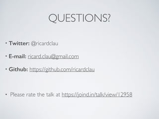 QUESTIONS? 
• Twitter: @ricardclau 
• E-mail: ricard.clau@gmail.com 
• Github: https://github.com/ricardclau 
• Please rate the talk at https://joind.in/talk/view/12958 
