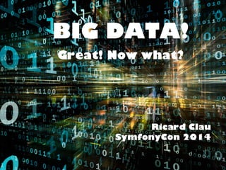 BIG DATA! 
Great! Now what? 
Ricard Clau 
SymfonyCon 2014 
 