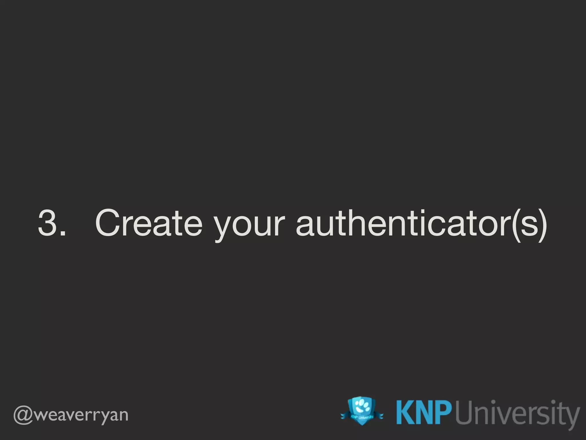 3. Create your authenticator(s)
@weaverryan
 