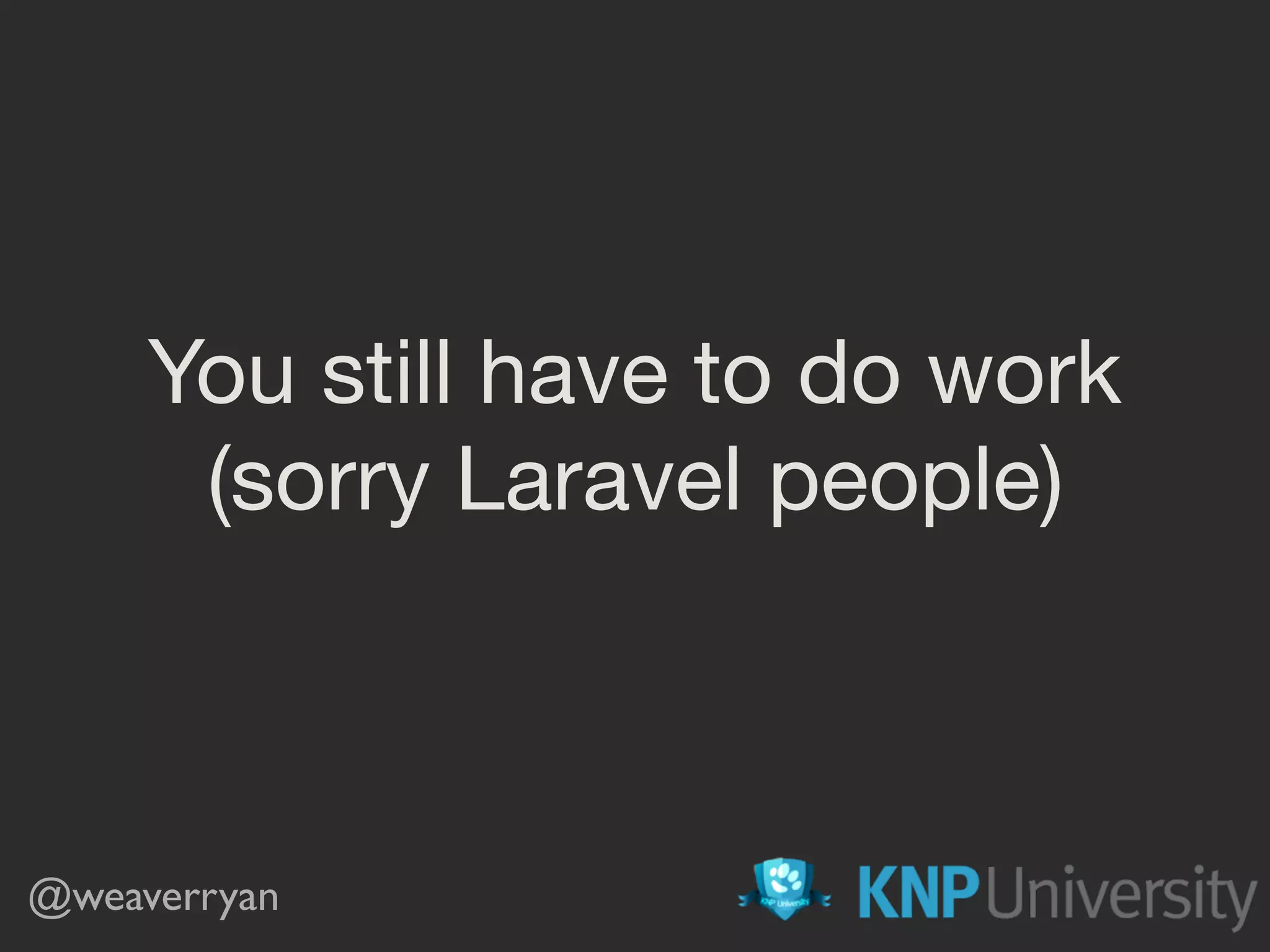 You still have to do work
(sorry Laravel people)
@weaverryan
 