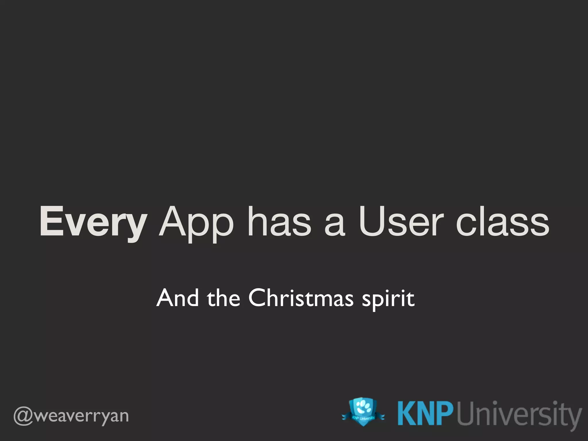 Every App has a User class
@weaverryan
And the Christmas spirit
 
