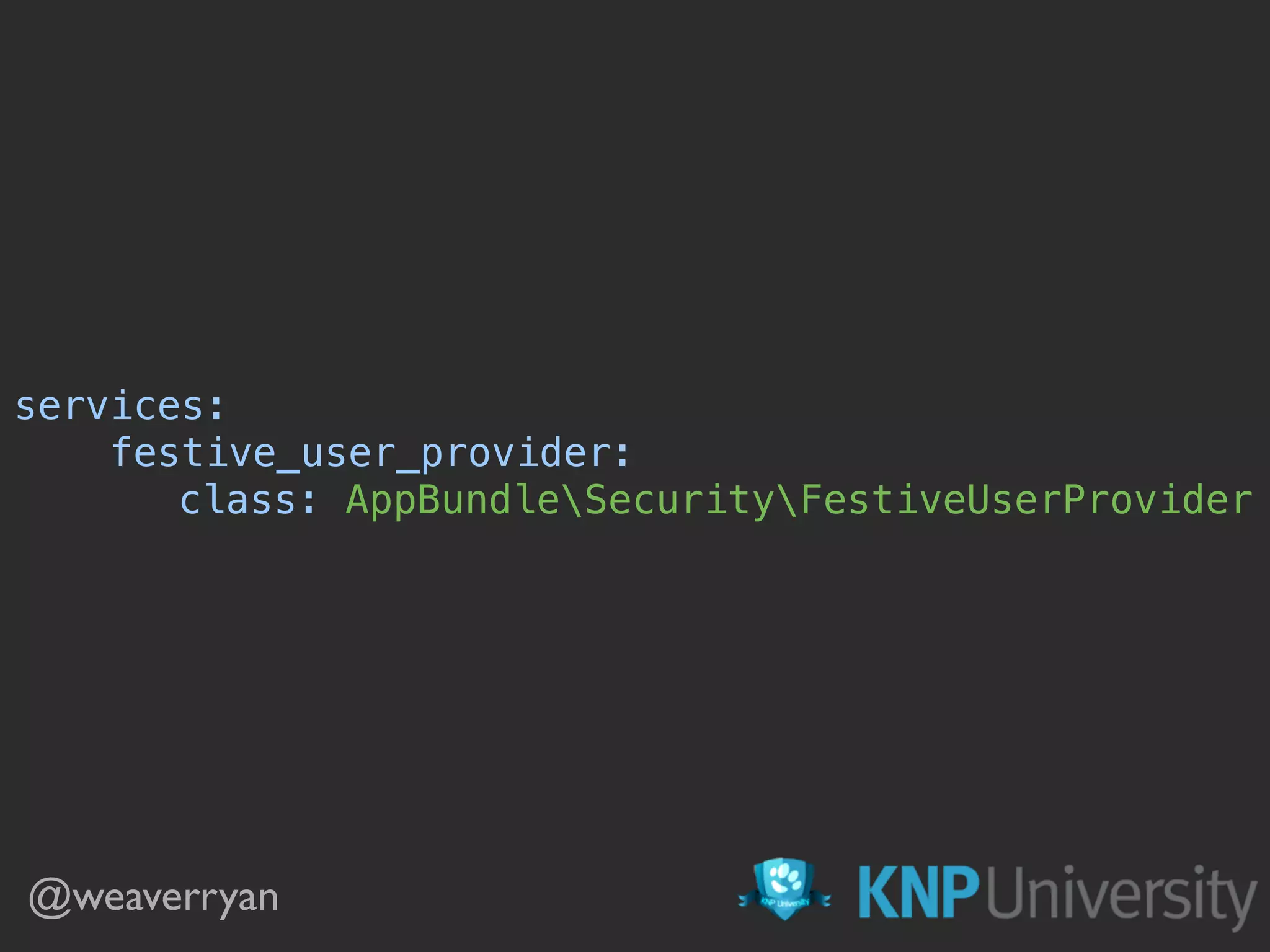 services: 
festive_user_provider: 
class: AppBundleSecurityFestiveUserProvider 
@weaverryan
 