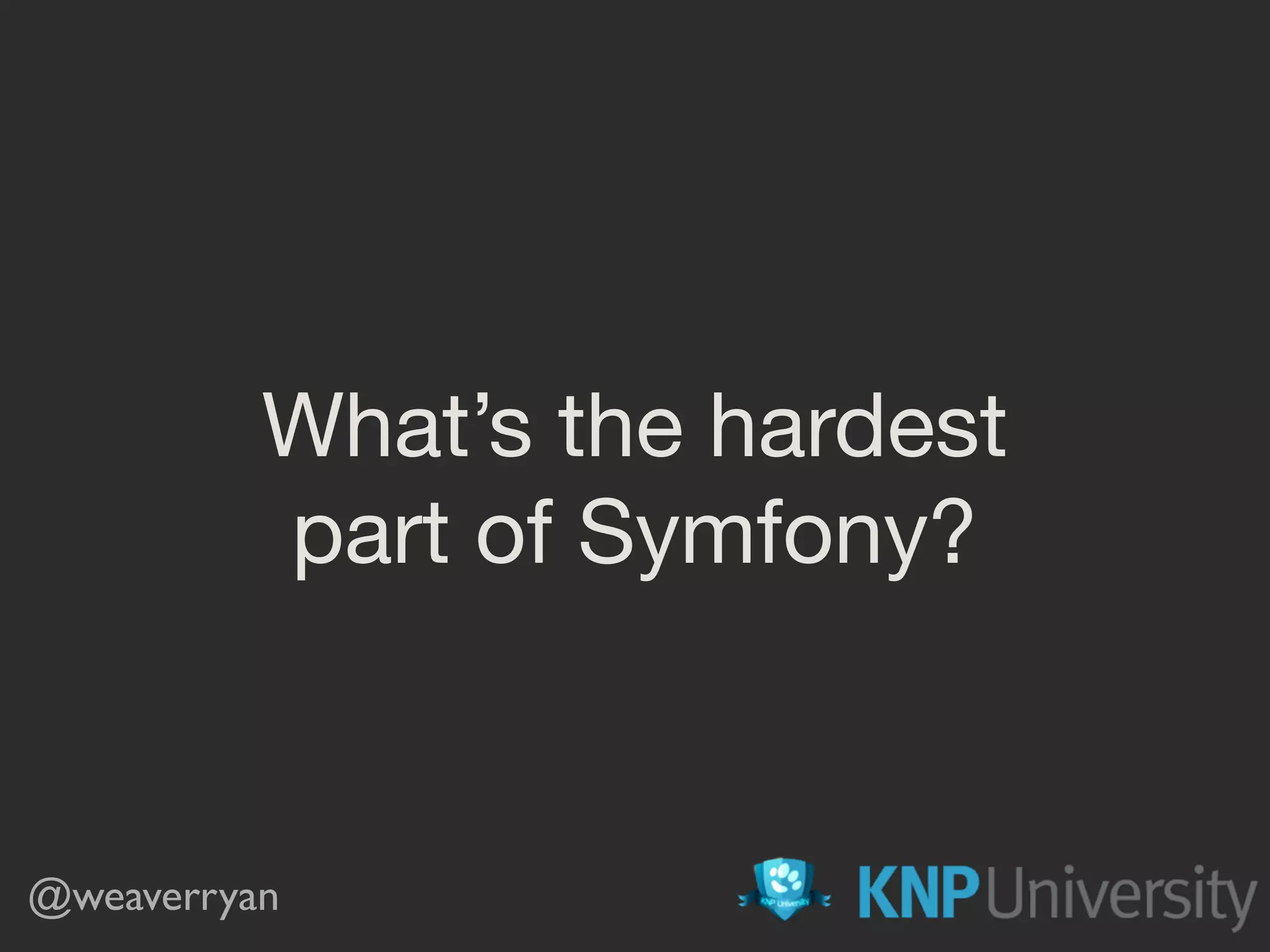 What’s the hardest

part of Symfony?
@weaverryan
 