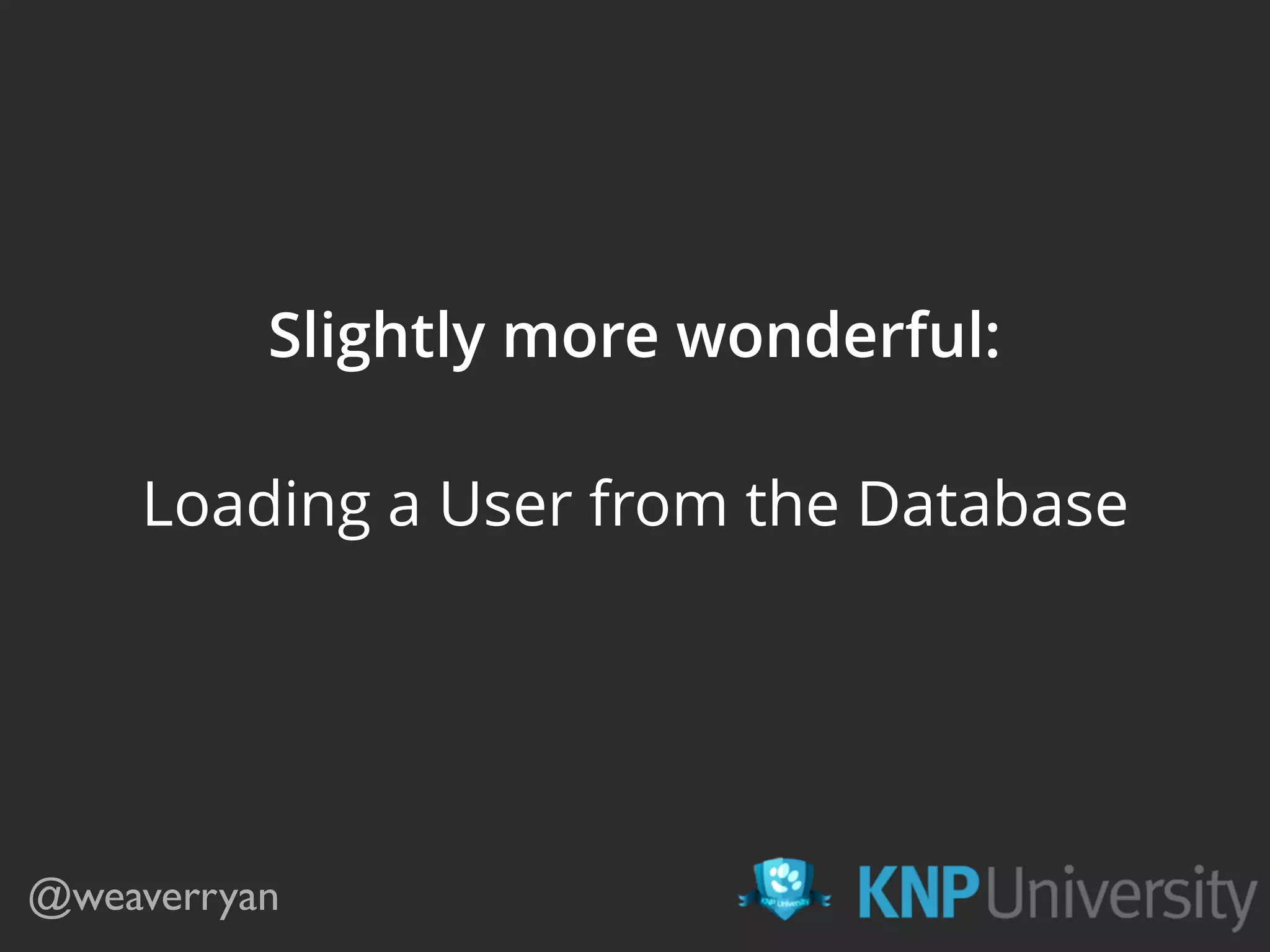 Slightly more wonderful:
Loading a User from the Database
@weaverryan
 