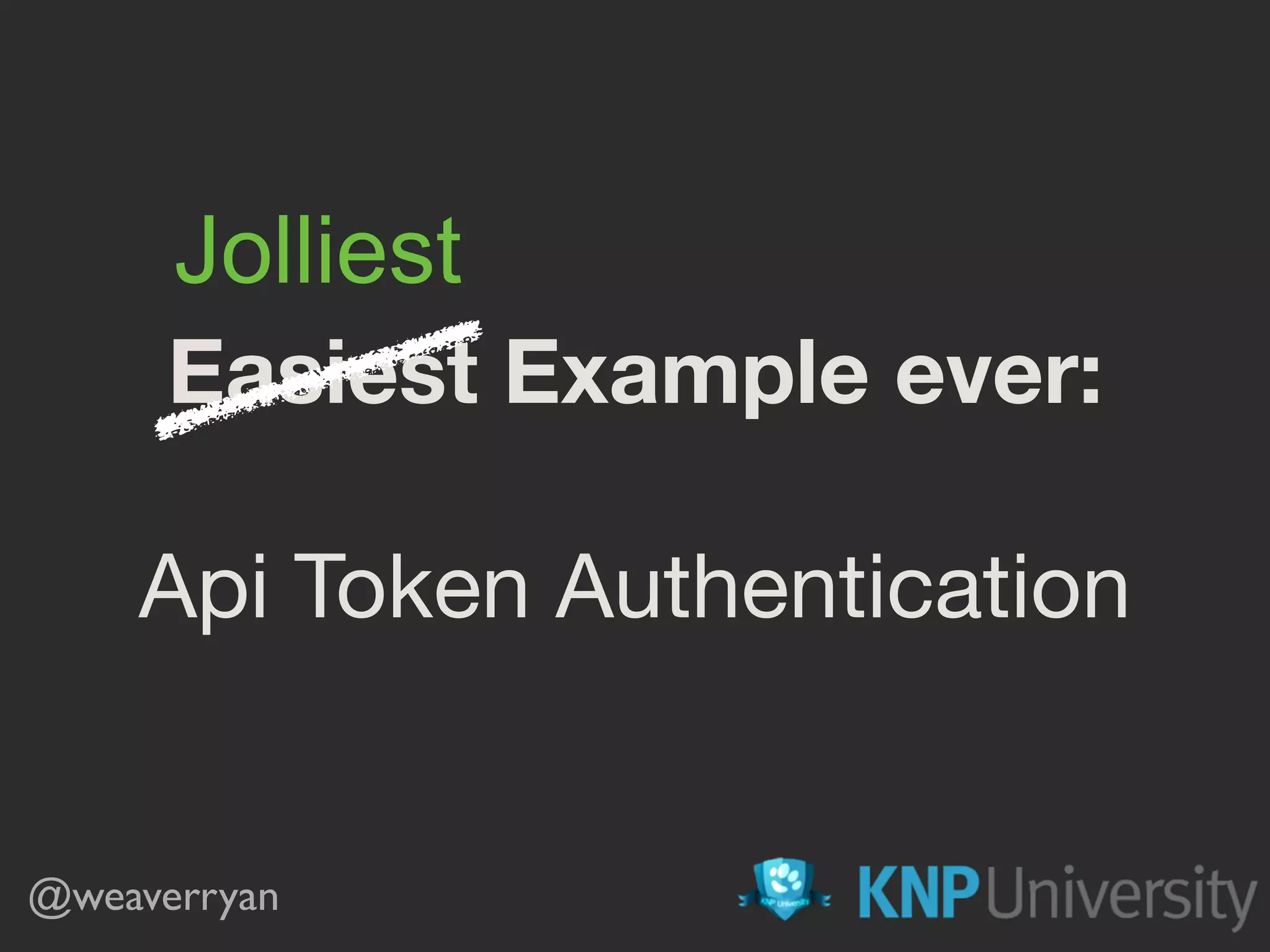 Easiest Example ever:
Api Token Authentication
@weaverryan
Jolliest
 