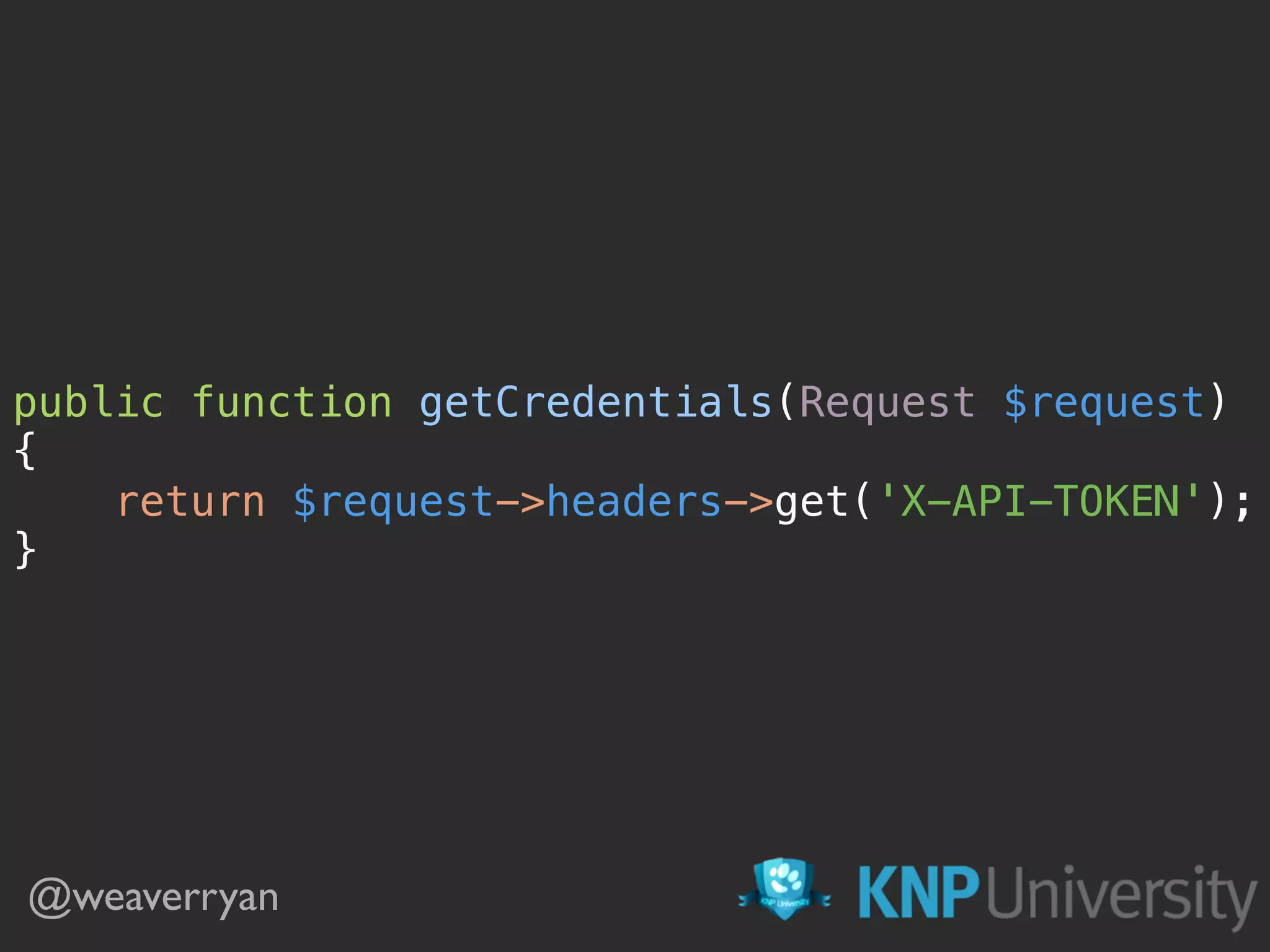 public function getCredentials(Request $request) 
{ 
return $request->headers->get('X-API-TOKEN'); 
}
@weaverryan
 