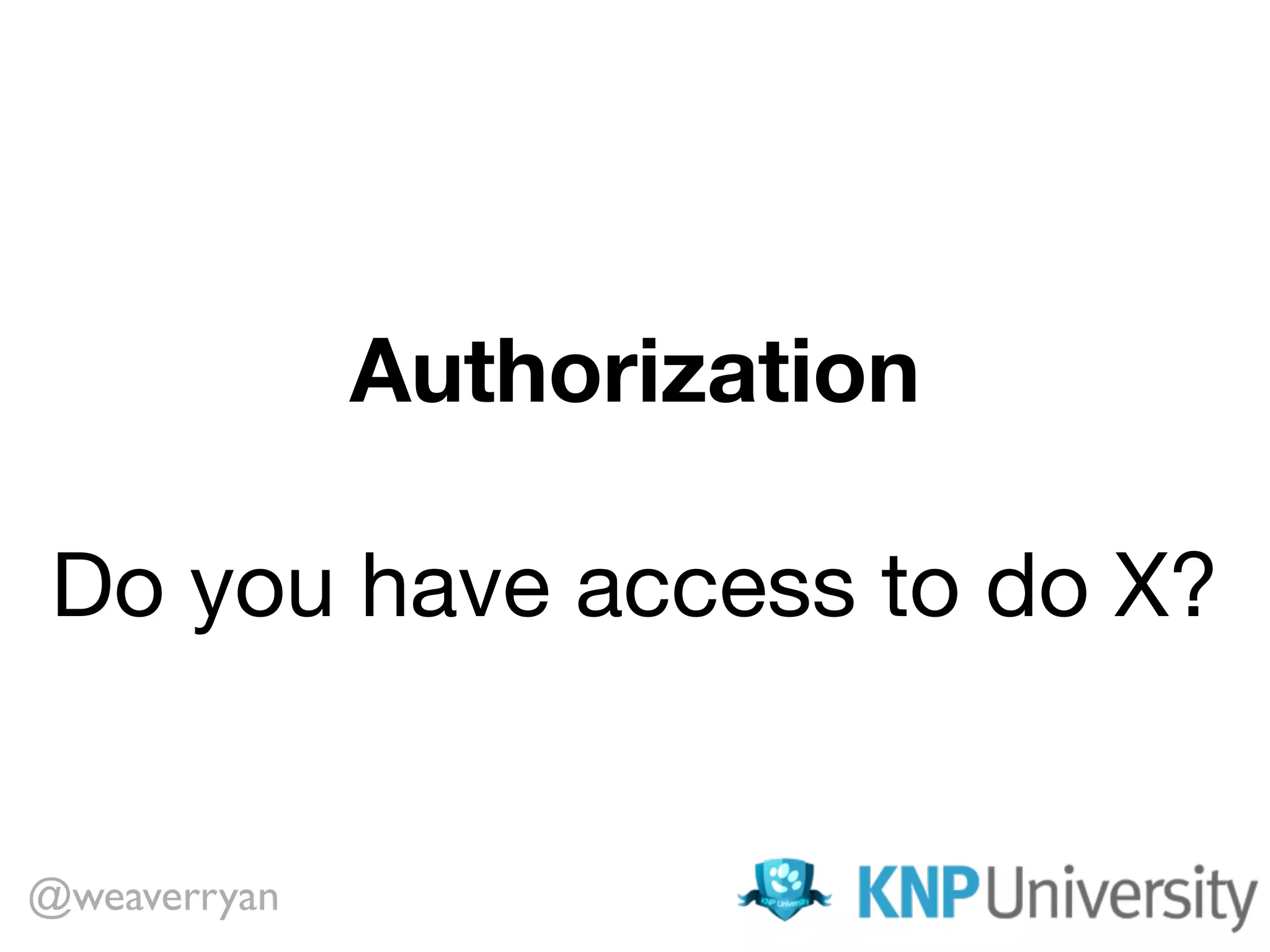 Authorization
Do you have access to do X?
@weaverryan
 