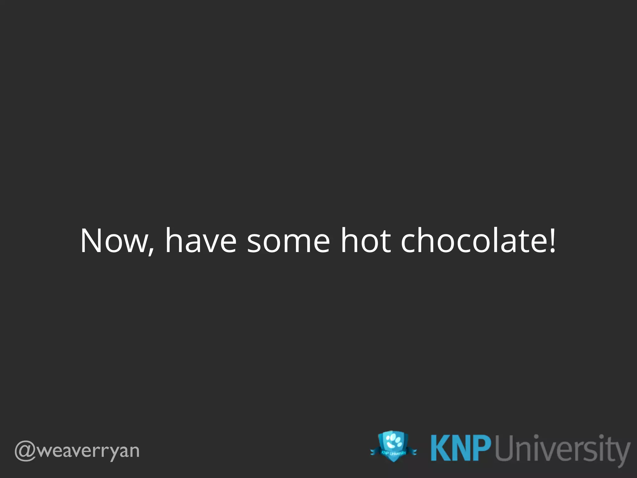 Now, have some hot chocolate!
@weaverryan
 