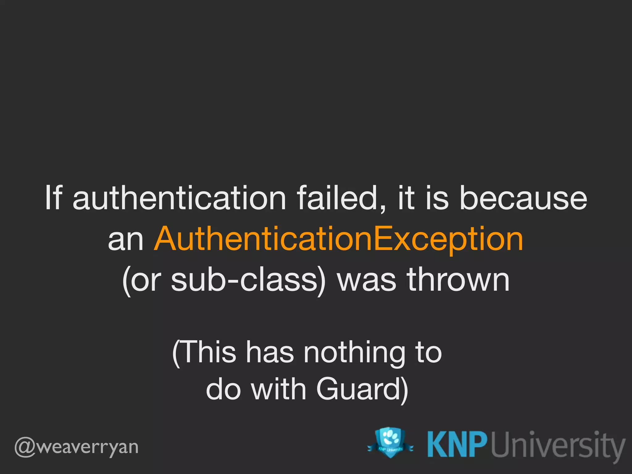 @weaverryan
If authentication failed, it is because

an AuthenticationException

(or sub-class) was thrown
(This has nothing to

do with Guard)
 