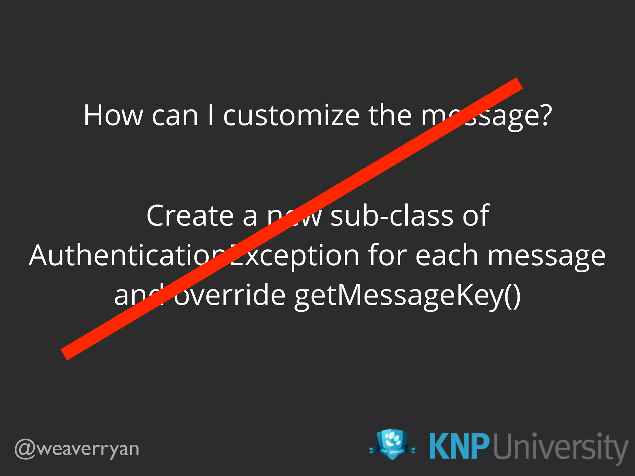 How can I customize the message?
@weaverryan
Create a new sub-class of
AuthenticationException for each message
and override getMessageKey()
 