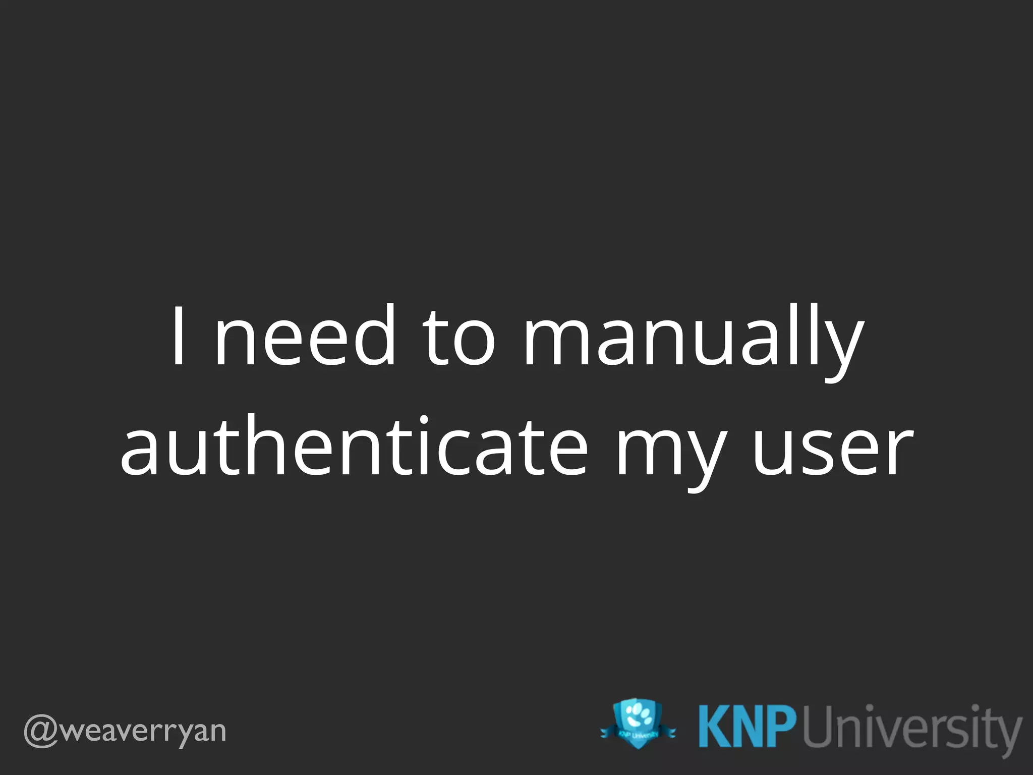 I need to manually
authenticate my user
@weaverryan
 