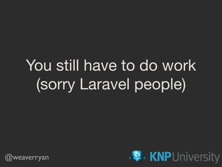 You still have to do work
(sorry Laravel people)
@weaverryan
 