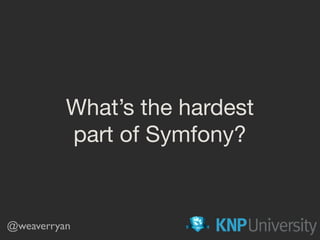 What’s the hardest

part of Symfony?
@weaverryan
 